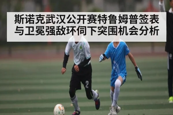 斯诺克武汉公开赛特鲁姆普签表与卫冕强敌环伺下突围机会分析 | kaiyun