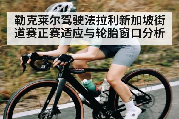 勒克莱尔驾驶法拉利新加坡街道赛正赛适应与轮胎窗口分析 | kaiyun
